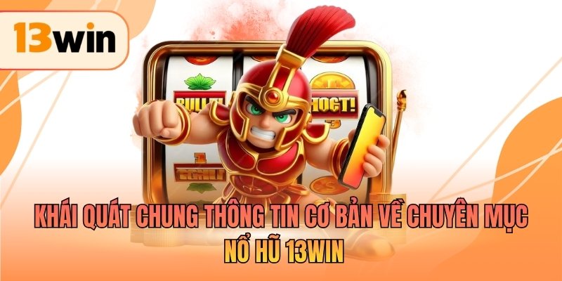 Khái quát chung thông tin cơ bản về chuyên mục nổ hũ 13WIN